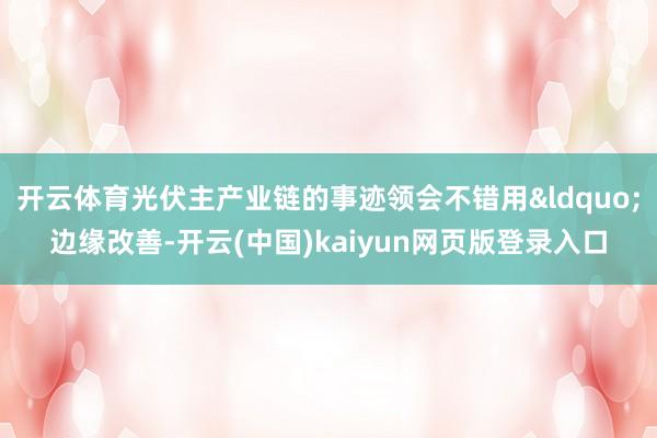 开云体育光伏主产业链的事迹领会不错用&ldquo;边缘改善-开云(中国)kaiyun网页版登录入口