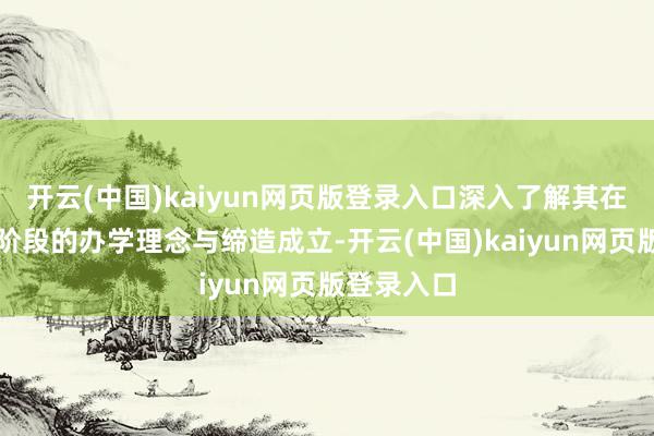 开云(中国)kaiyun网页版登录入口深入了解其在不同发展阶段的办学理念与缔造成立-开云(中国)kaiyun网页版登录入口
