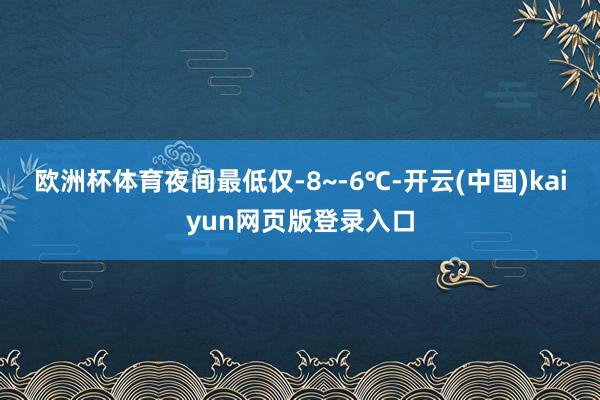 欧洲杯体育夜间最低仅-8~-6℃-开云(中国)kaiyun网页版登录入口