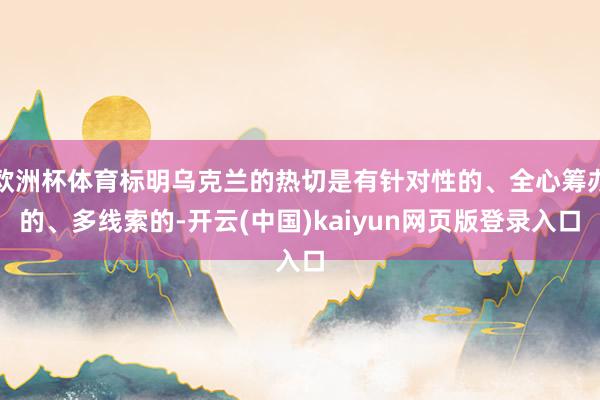 欧洲杯体育标明乌克兰的热切是有针对性的、全心筹办的、多线索的-开云(中国)kaiyun网页版登录入口