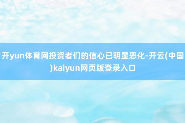 开yun体育网投资者们的信心已明显恶化-开云(中国)kaiyun网页版登录入口