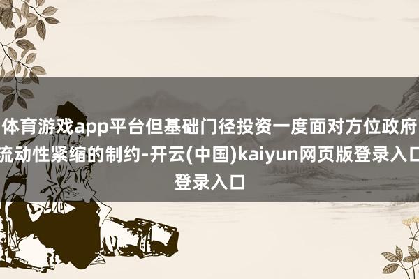体育游戏app平台但基础门径投资一度面对方位政府流动性紧缩的制约-开云(中国)kaiyun网页版登录