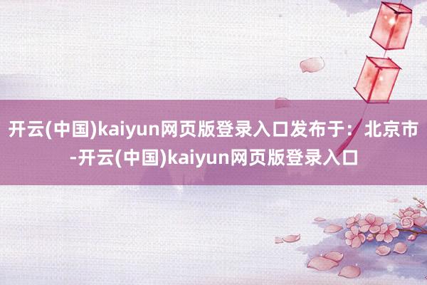 开云(中国)kaiyun网页版登录入口发布于：北京市-开云(中国)kaiyun网页版登录入口