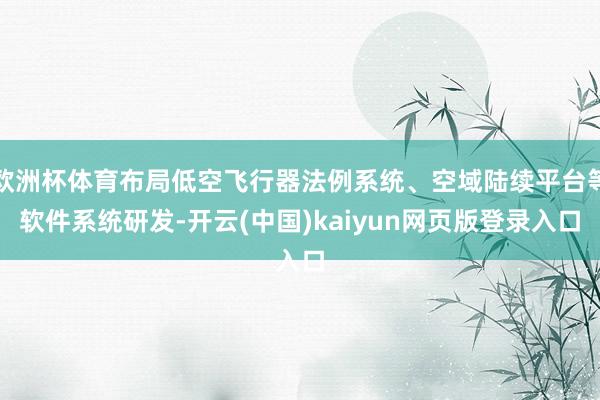 欧洲杯体育布局低空飞行器法例系统、空域陆续平台等软件系统研发-开云(中国)kaiyun网页版登录入口